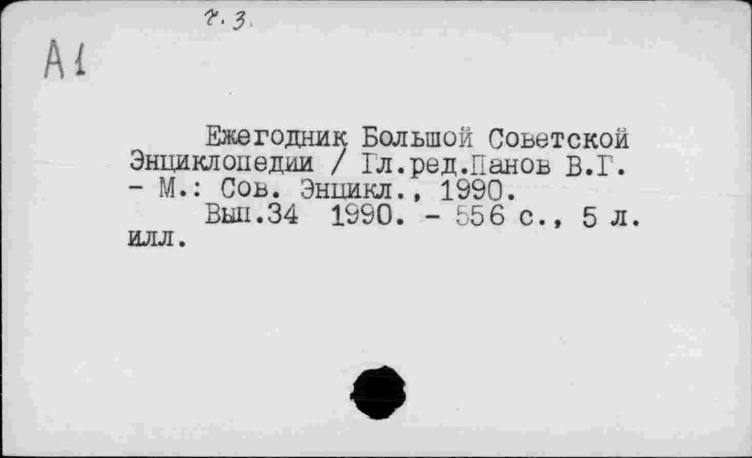 ﻿Ежегодник Большой Советской Энциклопедии / Гл.ред.Панов В.Г. - М.: Сов. Энцикл., 1990.
Выл.34 1990. - 556 с., 5 л. илл.